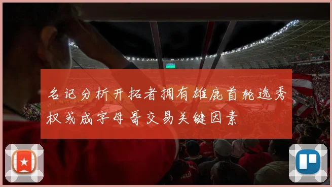 名记分析开拓者拥有雄鹿首轮选秀权或成字母哥交易关键因素
