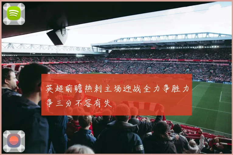 英超前瞻热刺主场迎战全力争胜力争三分不容有失