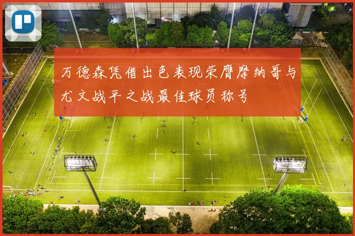 万德森凭借出色表现荣膺摩纳哥与尤文战平之战最佳球员称号
