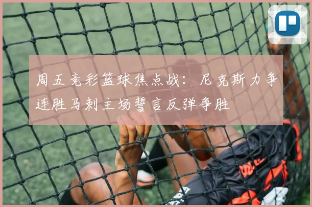 周五竞彩篮球焦点战：尼克斯力争连胜马刺主场誓言反弹争胜