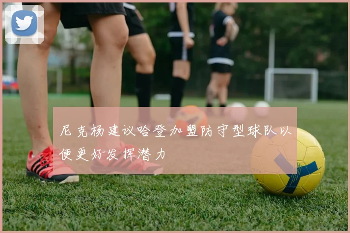尼克杨建议哈登加盟防守型球队以便更好发挥潜力