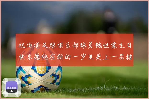 祝海港足球俱乐部球员鲍世蒙生日快乐愿他在新的一岁里更上一层楼