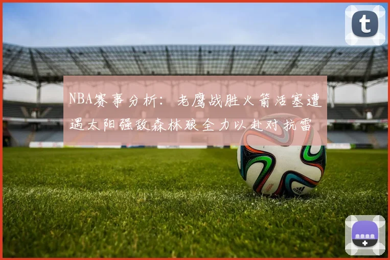 NBA赛事分析：老鹰战胜火箭活塞遭遇太阳强敌森林狼全力以赴对抗雷霆