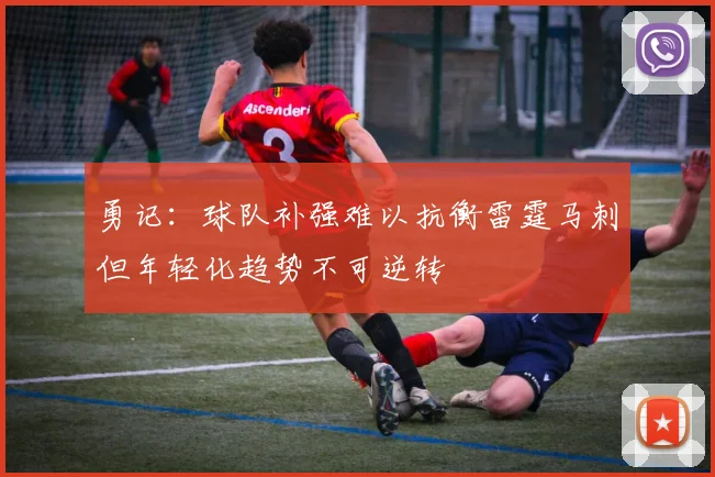 勇记：球队补强难以抗衡雷霆马刺但年轻化趋势不可逆转