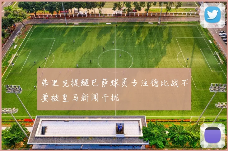 弗里克提醒巴萨球员专注德比战不要被皇马新闻干扰