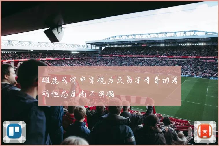 雄鹿或将申京视为交易字母哥的筹码但态度尚不明确