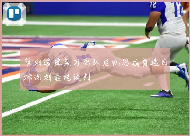 萨利透露莱万离队后凯恩成首选目标热刺拒绝谈判