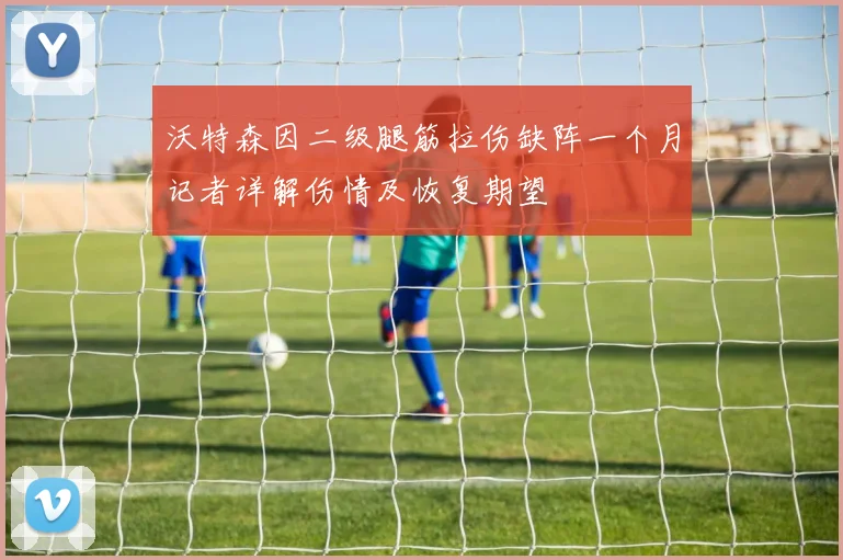 沃特森因二级腿筋拉伤缺阵一个月记者详解伤情及恢复期望