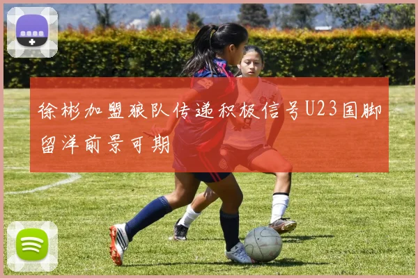 徐彬加盟狼队传递积极信号U23国脚留洋前景可期