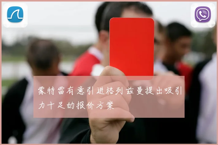 蒙特雷有意引进格列兹曼提出吸引力十足的报价方案